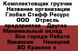 Комплектовщик-грузчик › Название организации ­ Глобал Стафф Ресурс, ООО › Отрасль предприятия ­ Другое › Минимальный оклад ­ 25 000 - Все города Работа » Вакансии   . Ненецкий АО,Красное п.